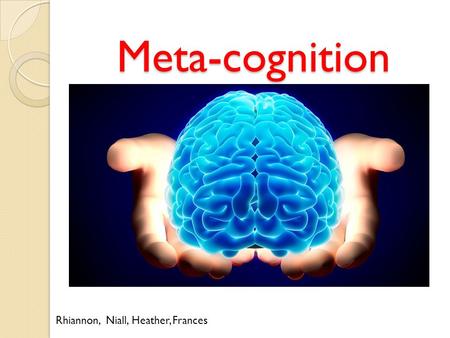 Meta-cognition Rhiannon, Niall, Heather, Frances.