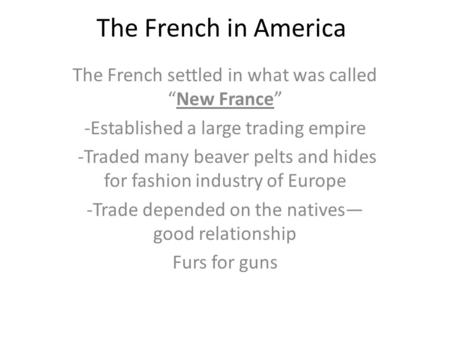 The French in America The French settled in what was called “New France” -Established a large trading empire -Traded many beaver pelts and hides for fashion.