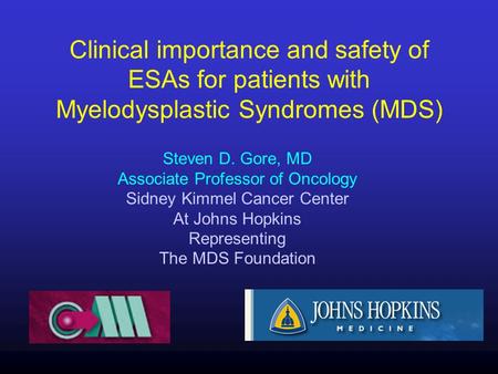 Clinical importance and safety of ESAs for patients with Myelodysplastic Syndromes (MDS) Steven D. Gore, MD Associate Professor of Oncology Sidney Kimmel.