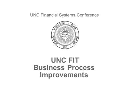 UNC FIT Business Process Improvements UNC Financial Systems Conference April 16, 2012.