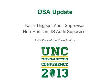 OSA Update Katie Thigpen, Audit Supervisor Holli Harrison, IS Audit Supervisor NC Office of the State Auditor.