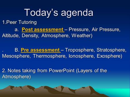 Today’s agenda 1.Peer Tutoring a. Post assessment – Pressure, Air Pressure, Altitude, Density, Atmosphere, Weather) a. Post assessment – Pressure, Air.