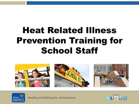 Health and Wellness for all Arizonans azdhs.gov Heat Related Illness Prevention Training for School Staff.