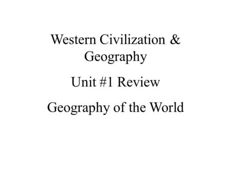 Western Civilization & Geography Unit #1 Review Geography of the World.
