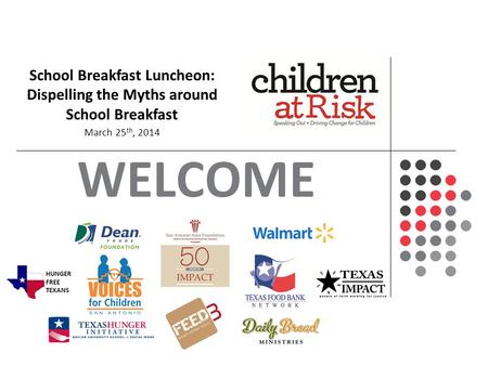 WELCOME An In-Depth Look on the Status and Future of Texas’ Children School Breakfast Luncheon: Dispelling the Myths around School Breakfast March 25 th,