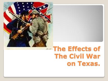 The Effects of The Civil War on Texas.. The Civil War Begins The war starts when Union soldiers refused to surrender Fort Sumter to the Confederate Commander,