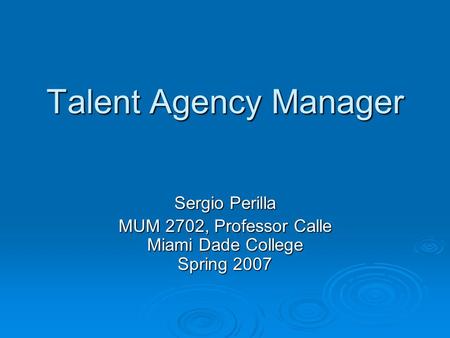 Talent Agency Manager Sergio Perilla MUM 2702, Professor Calle Miami Dade College Spring 2007.