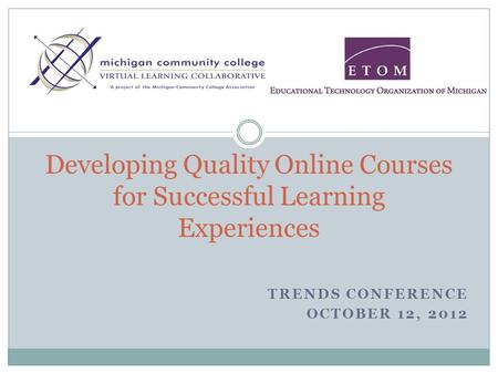 TRENDS CONFERENCE OCTOBER 12, 2012 Developing Quality Online Courses for Successful Learning Experiences.