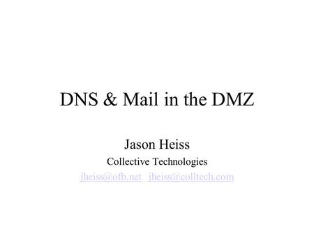 DNS & Mail in the DMZ Jason Heiss Collective Technologies