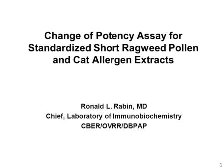 1 Change of Potency Assay for Standardized Short Ragweed Pollen and Cat Allergen Extracts Ronald L. Rabin, MD Chief, Laboratory of Immunobiochemistry CBER/OVRR/DBPAP.