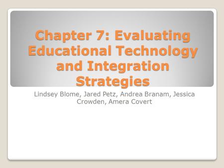 Chapter 7: Evaluating Educational Technology and Integration Strategies Lindsey Blome, Jared Petz, Andrea Branam, Jessica Crowden, Amera Covert.