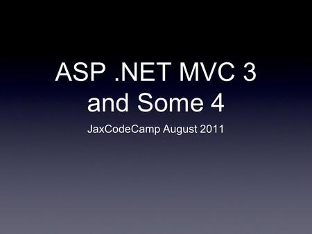 ASP.NET MVC 3 and Some 4 JaxCodeCamp August 2011.