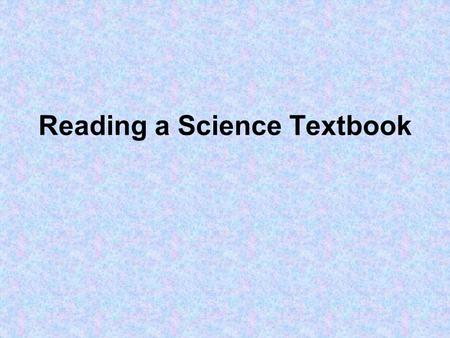 Reading a Science Textbook. The Science Textbook Do you find yourself overwhelmed when reading your science text? Is your textbook intimidating? Try the.