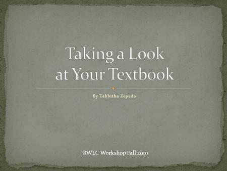 By Tabbitha Zepeda RWLC Workshop Fall 2010. Not exactly. Textbooks are filled with specific information intended to guide you through a certain subject.