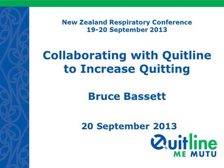 New Zealand Respiratory Conference 19-20 September 2013 Collaborating with Quitline to Increase Quitting Bruce Bassett 20 September 2013.