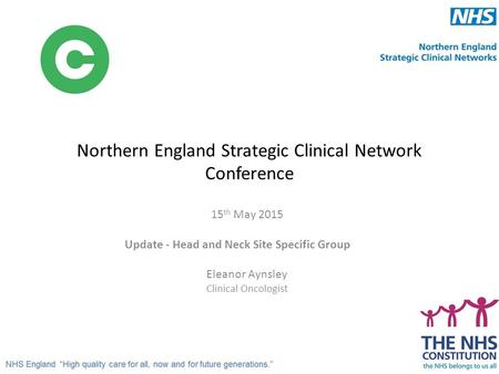 Northern England Strategic Clinical Network Conference 15 th May 2015 Update - Head and Neck Site Specific Group Eleanor Aynsley Clinical Oncologist.