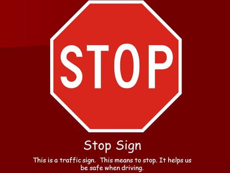 Stop Sign This is a traffic sign. This means to stop. It helps us be safe when driving.