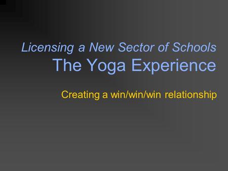 Licensing a New Sector of Schools The Yoga Experience Creating a win/win/win relationship.