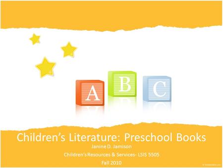Children’s Literature: Preschool Books Janine D. Jamison Children’s Resources & Services- LSIS 5505 Fall 2010.
