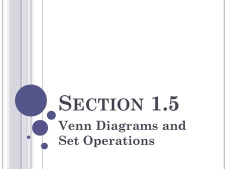 S ECTION 1.5 Venn Diagrams and Set Operations. O BJECTIVES Understand the meaning of a universal set and the basic ideas of a Venn diagram. Use Venn diagrams.
