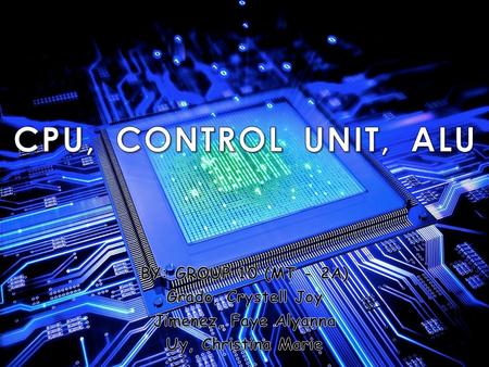 CPU, CONTROL UNIT, ALU BY: GROUP 10 (MT - 2A) Grado, Crystell Joy
