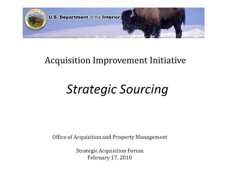 Strategic Sourcing Acquisition Improvement Initiative Office of Acquisition and Property Management Strategic Acquisition Forum February 17, 2010.