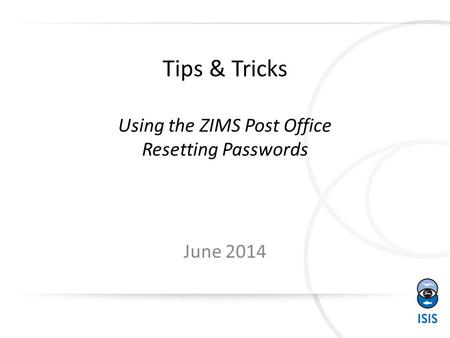 Tips & Tricks Using the ZIMS Post Office Resetting Passwords June 2014.