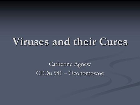 Viruses and their Cures Catherine Agnew CEDu 581 – Oconomowoc.