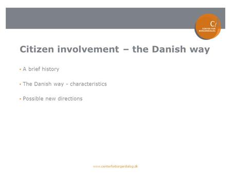Citizen involvement – the Danish way A brief history The Danish way - characteristics Possible new directions www.centerforborgerdialog.dk.