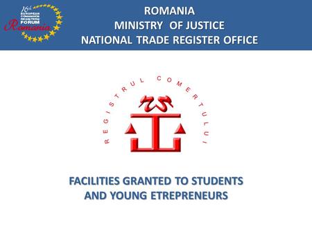 ROMANIA MINISTRY OF JUSTICE NATIONAL TRADE REGISTER OFFICE FACILITIES GRANTED TO STUDENTS AND YOUNG ETREPRENEURS.