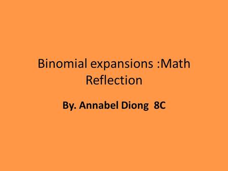 Binomial expansions :Math Reflection By. Annabel Diong 8C.