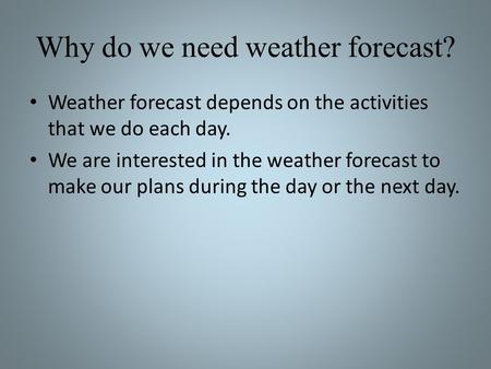 Why do we need weather forecast? Weather forecast depends on the activities that we do each day. We are interested in the weather forecast to make our.