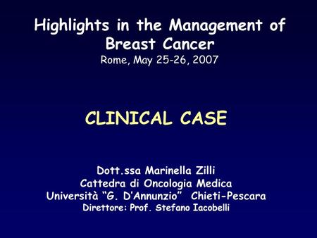 Highlights in the Management of Breast Cancer Rome, May 25-26, 2007 CLINICAL CASE Dott.ssa Marinella Zilli Cattedra di Oncologia Medica Università “G.