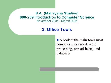 B.A. (Mahayana Studies) 000-209 Introduction to Computer Science November 2005 - March 2006 3. Office Tools A look at the main tools most computer users.