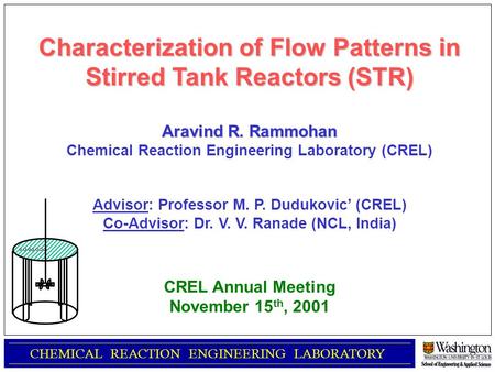 CHEMICAL REACTION ENGINEERING LABORATORY Characterization of Flow Patterns in Stirred Tank Reactors (STR) Aravind R. Rammohan Chemical Reaction Engineering.