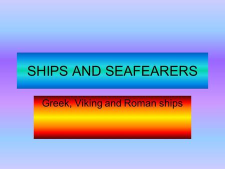 SHIPS AND SEAFEARERS Greek, Viking and Roman ships.