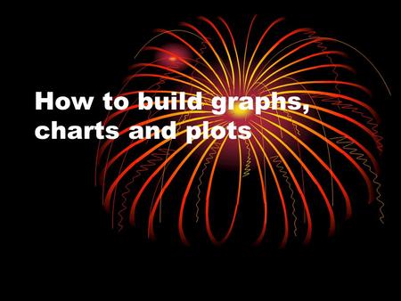 How to build graphs, charts and plots. For Categorical data If the data is nominal, then: Few values: Pie Chart Many Values: Pareto Chart (order of bars.