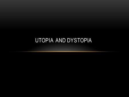 UTOPIA AND DYSTOPIA. UTOPIA Two Greek words: “oi” (not) and “topos” (place) = “nowhere” The word was created by Thomas More in 1516 when he wrote a book.