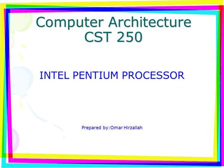 Computer Architecture CST 250 INTEL PENTIUM PROCESSOR Prepared by:Omar Hirzallah.