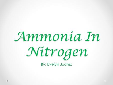 Ammonia In Nitrogen By: Evelyn Juarez. Nitrogen Fixation Nitrogen fixation is a process by which nitrogen (N2) in the atmosphere is converted into ammonium.