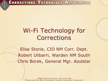 Wi-Fi Technology for Corrections Elisa Storie, CIO NM Corr. Dept. Robert Ulibarri, Warden NM South Chris Borek, General Mgr. Azulstar.