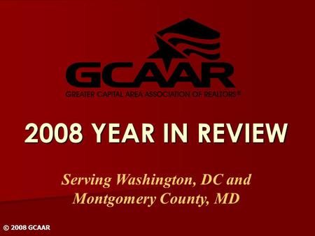 2008 YEAR IN REVIEW Serving Washington, DC and Montgomery County, MD © 2008 GCAAR.