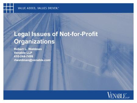 1 Legal Issues of Not-for-Profit Organizations Robert L. Waldman Venable LLP 410-244-7499