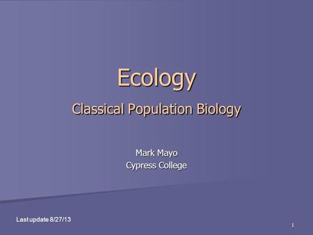 1 Ecology Classical Population Biology Mark Mayo Cypress College Last update 8/27/13.