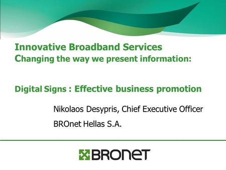 Innovative Broadband Services C hanging the way we present information: Digital Signs : Effective business promotion Nikolaos Desypris, Chief Executive.