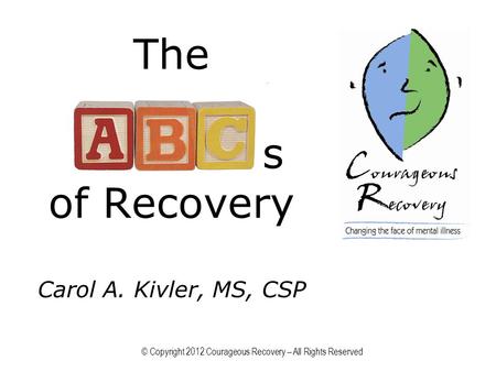 The s of Recovery Carol A. Kivler, MS, CSP © Copyright 2012 Courageous Recovery – All Rights Reserved.