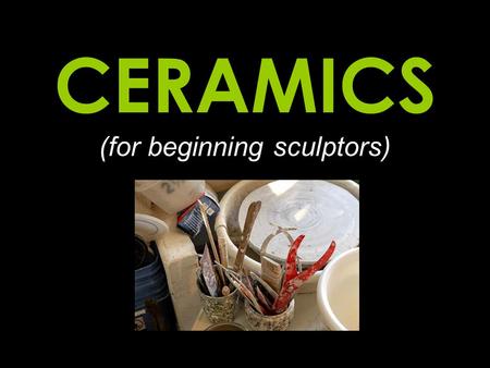 CERAMICS (for beginning sculptors)