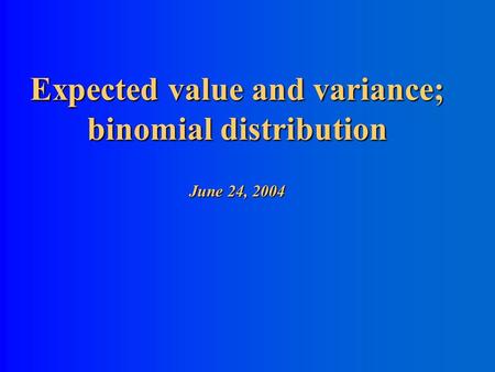 Expected value and variance; binomial distribution June 24, 2004.