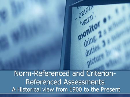 Norm-Referenced and Criterion- Referenced Assessments A Historical view from 1900 to the Present.