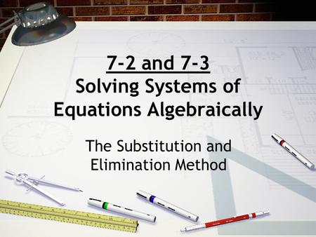 7-2 and 7-3 Solving Systems of Equations Algebraically The Substitution and Elimination Method.